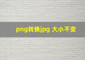 png转换jpg 大小不变